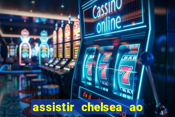 assistir chelsea ao vivo futemax